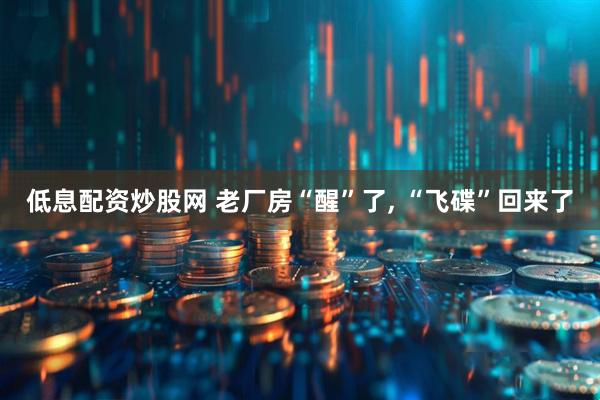 低息配资炒股网 老厂房“醒”了, “飞碟”回来了