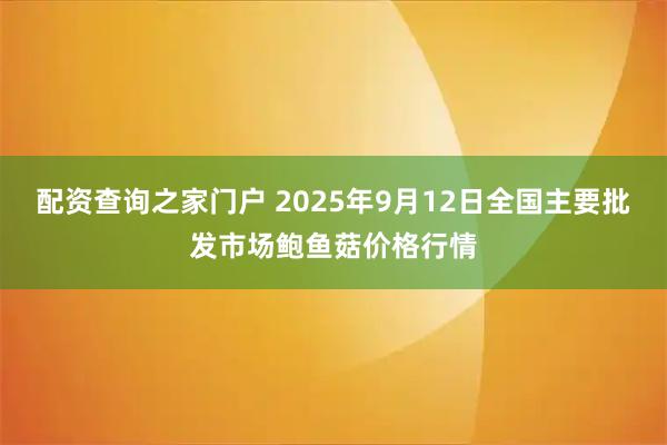 配资查询之家门户 2025年9月12日全国主要批发市场鲍鱼菇价格行情