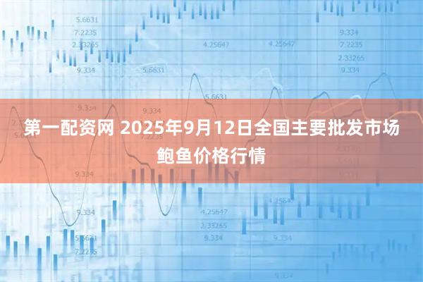 第一配资网 2025年9月12日全国主要批发市场鲍鱼价格行情