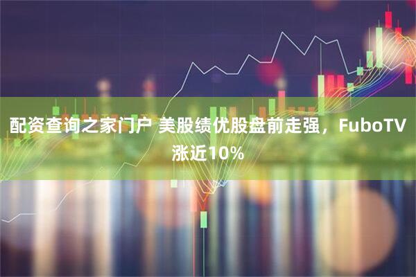 配资查询之家门户 美股绩优股盘前走强，FuboTV涨近10%