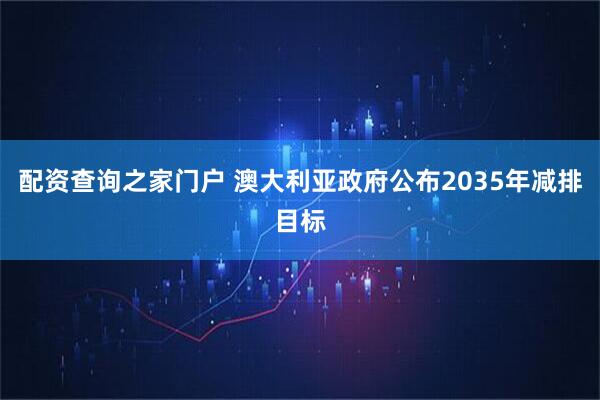 配资查询之家门户 澳大利亚政府公布2035年减排目标