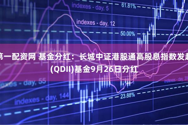 第一配资网 基金分红：长城中证港股通高股息指数发起(QDII)基金9月26日分红