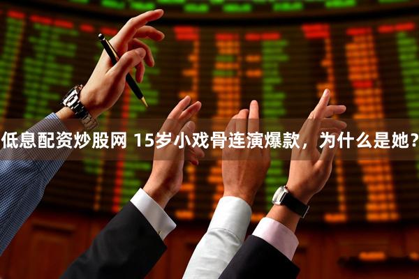 低息配资炒股网 15岁小戏骨连演爆款,为什么是她?