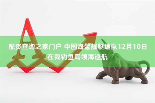 配资查询之家门户 中国海警舰艇编队12月10日在我钓鱼岛领海巡航