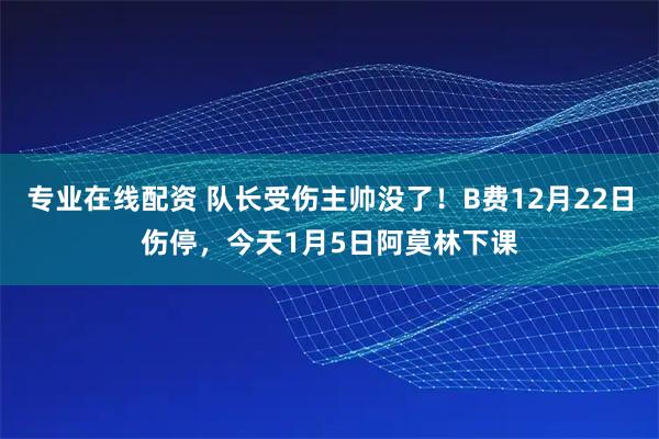 专业在线配资 队长受伤主帅没了！B费12月22日伤停，今天1月5日阿莫林下课