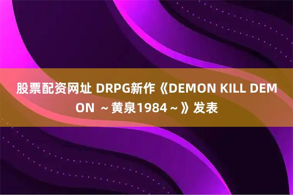 股票配资网址 DRPG新作《DEMON KILL DEMON ～黄泉1984～》发表