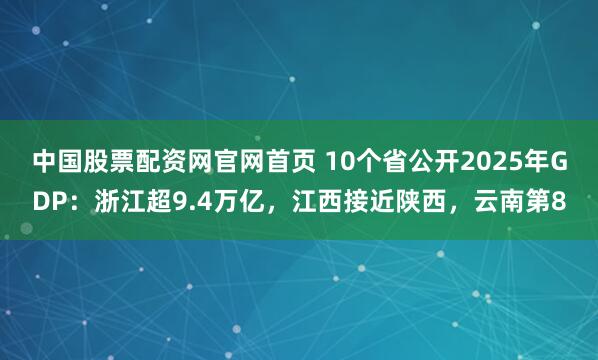 中国股票配资网官网首页 10个省公开2025年GDP：浙江超9.4万亿，江西接近陕西，云南第8