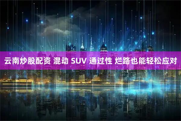 云南炒股配资 混动 SUV 通过性 烂路也能轻松应对