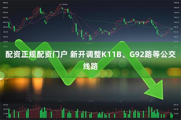 配资正规配资门户 新开调整K11B、G92路等公交线路