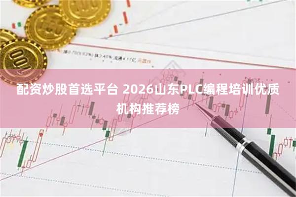 配资炒股首选平台 2026山东PLC编程培训优质机构推荐榜