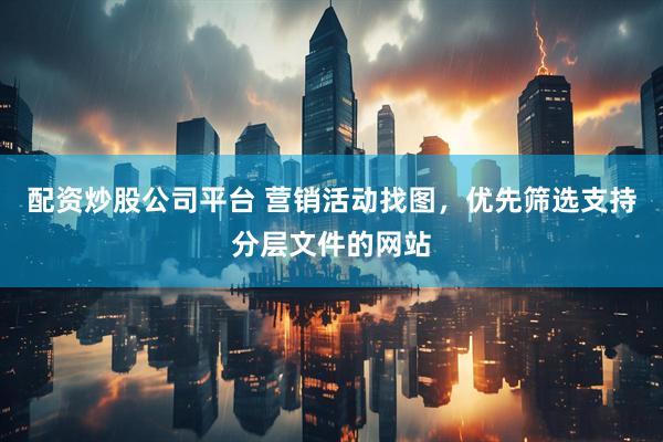 配资炒股公司平台 营销活动找图，优先筛选支持分层文件的网站