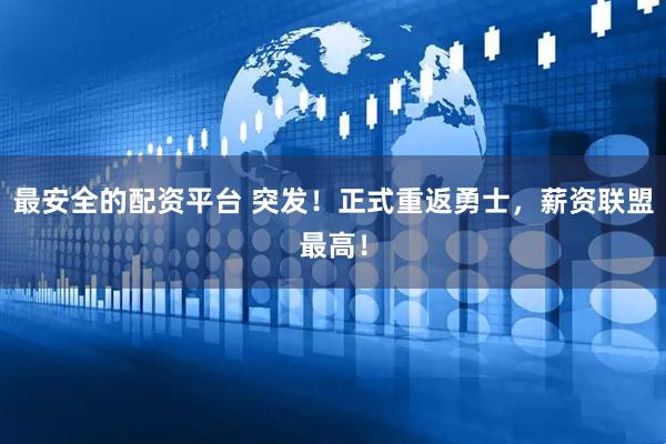 最安全的配资平台 突发！正式重返勇士，薪资联盟最高！