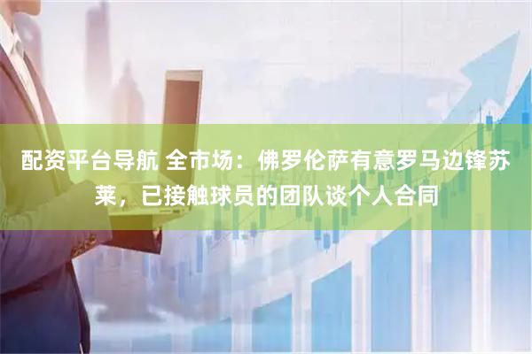 配资平台导航 全市场：佛罗伦萨有意罗马边锋苏莱，已接触球员的团队谈个人合同