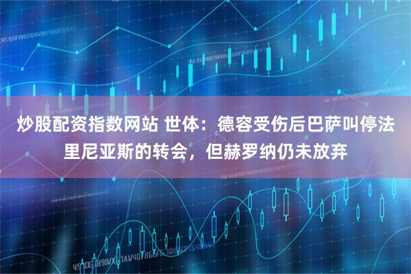 炒股配资指数网站 世体：德容受伤后巴萨叫停法里尼亚斯的转会，但赫罗纳仍未放弃